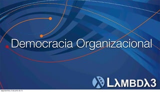 Democracia Organizacional
segunda-feira, 3 de junho de 13
 