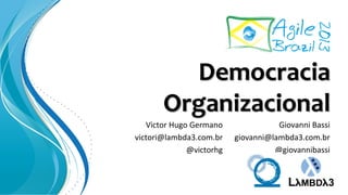 Democracia
Organizacional
Giovanni Bassi
giovanni@lambda3.com.br
@giovannibassi
Victor Hugo Germano
victori@lambda3.com.br
@victorhg
 