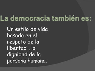 Un estilo de vida basado en el respeto de la libertad , la dignidad de la persona humana. 