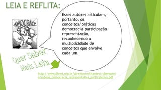 Esses autores articulam,
portanto, os
conceitos/práticas
democracia-participação
representação,
reconhecendo a
multiplicidade de
conceitos que envolve
cada um.
http://www.dhnet.org.br/direitos/militantes/rubenspint
o/rubens_democracia_representativa_participativa.pdf
 