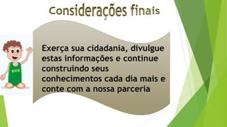 Exerça sua cidadania, divulgue
estas informações e continue
construindo seus
conhecimentos cada dia mais e
conte com a nossa parceria
 