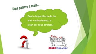 Qual a importância de ter
mais conhecimento e
lutar por seus direitos?
Reflita:...
 
