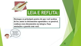Destaque os principais pontos do que você acabou
de ler, anote os documentos apontados e se possível,
conheça esses documentos na íntegra. Faça
anotações e guarde com você.
32
 