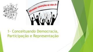 1- Conceituando Democracia,
Participação e Representação
 