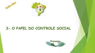 3- O PAPEL DO CONTROLE SOCIAL
Prossiga
 