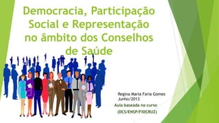 Democracia, Participação
Social e Representação
no âmbito dos Conselhos
de Saúde
Aula baseada no curso
(DCS/ENSP/FIOCRUZ)
Regina Maria Faria Gomes
Junho/2013
 