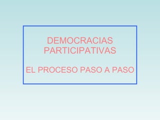 DEMOCRACIAS PARTICIPATIVAS EL PROCESO PASO A PASO 