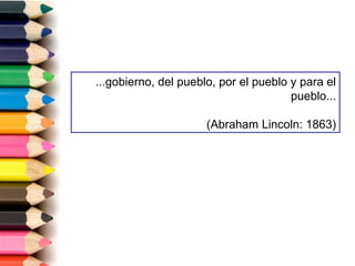 ...gobierno, del pueblo, por el pueblo y para el
pueblo...
(Abraham Lincoln: 1863)
 