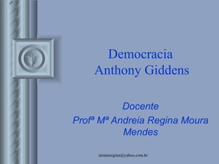 Democracia
    Anthony Giddens

           Docente
Profª Mª Andreia Regina Moura
           Mendes

     atenasregina@yahoo.com.br
 