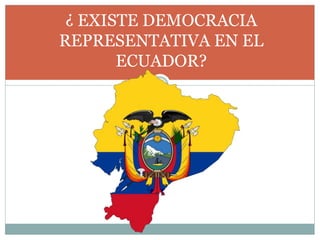 ¿ EXISTE DEMOCRACIA
REPRESENTATIVA EN EL
ECUADOR?
 