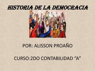 HISTORIA DE LA DEMOCRACIA
POR: ALISSON PROAÑO
CURSO:2DO CONTABILIDAD “A”
 