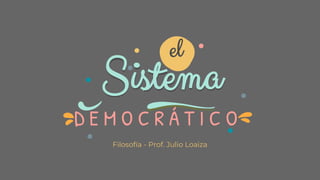 Sistema
Filosofía - Prof. Julio Loaiza
D E M O C R Á T I C O
el
 