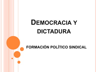 DEMOCRACIA Y
DICTADURA
FORMACIÓN POLÍTICO SINDICAL
 