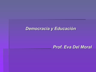 Democracia y Educación



           Prof. Eva Del Moral
 