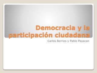 Democracia y la 
participación ciudadana 
Carlos Berrios y Pablo Payacan 
 