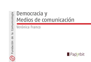 Fundación de la Comunicología
                                Democracia y
                                Medios de comunicación
                                Verónica Franco




                                   1
 