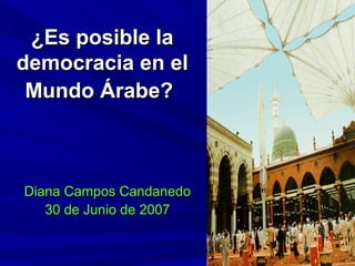 ¿Es posible la
democracia en el
 Mundo Árabe?



Diana Campos Candanedo
   30 de Junio de 2007
 