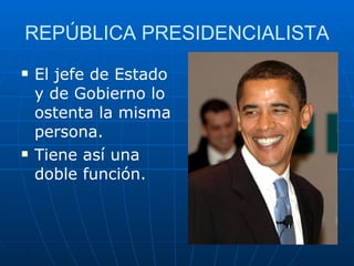 REPÚBLICA PRESIDENCIALISTA El jefe de Estado y de Gobierno lo ostenta la misma persona. Tiene así una doble función. 