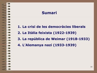 14
1. La crisi de les democràcies liberals
2. La Itàlia feixista (1922-1939)
3. La república de Weimar (1918-1933)
4. L’Alemanya nazi (1933-1939)
Sumari
 