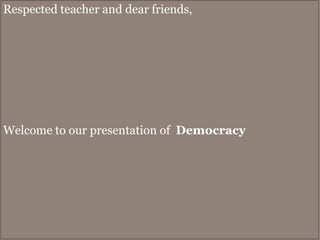 Respected teacher and dear friends,

Welcome to our presentation of Democracy

 