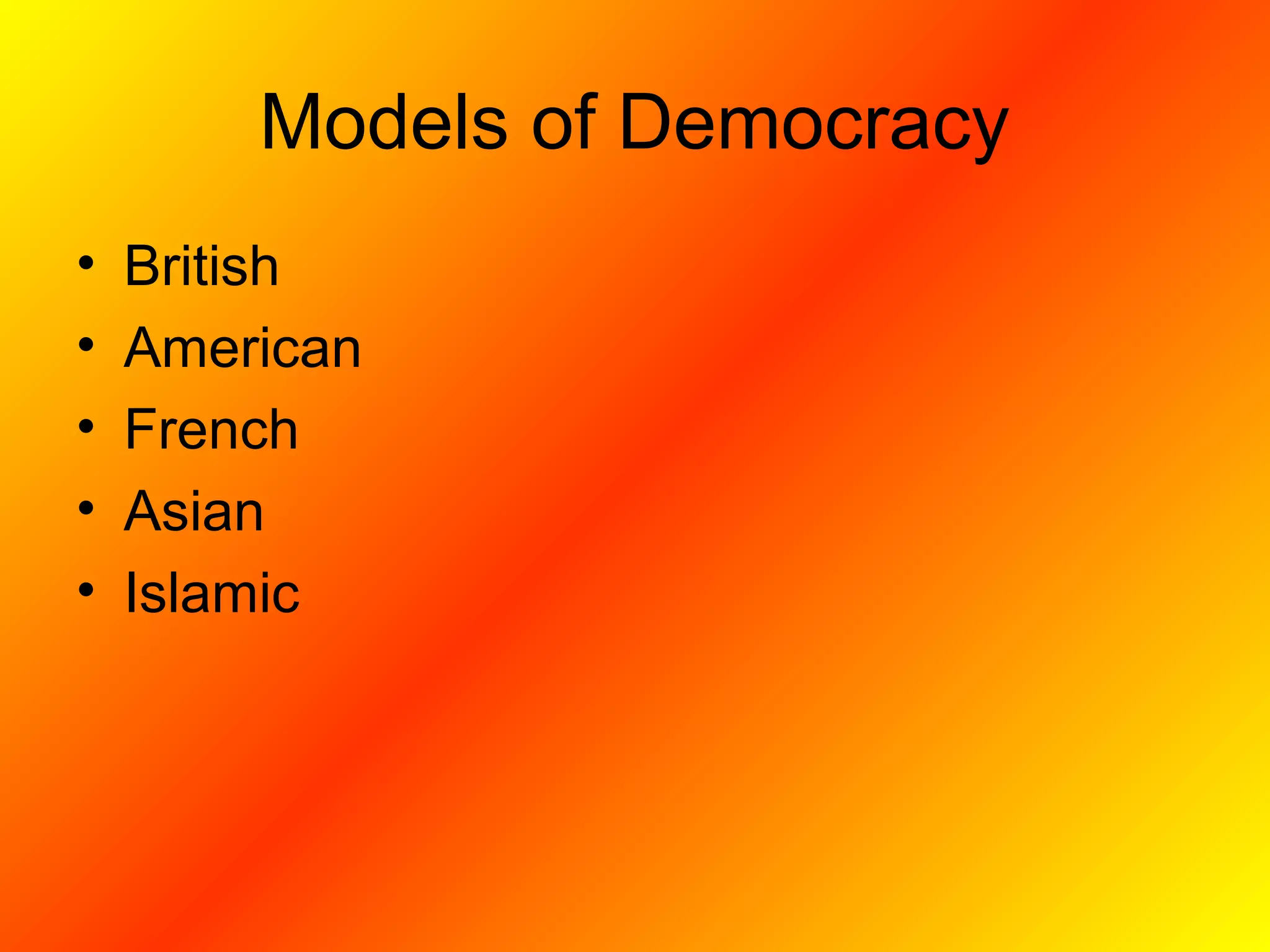Models of Democracy
• British
• American
• French
• Asian
• Islamic
 