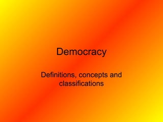 Democracy
Definitions, concepts and
classifications
 