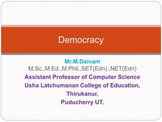 Mr.M.Deivam
M.Sc.,M.Ed.,M.Phil.,SET(Edn).,NET(Edn)
Assistant Professor of Computer Science
Usha Latchumanan College of Education,
Thirukanur,
Puducherry UT.
Democracy
 