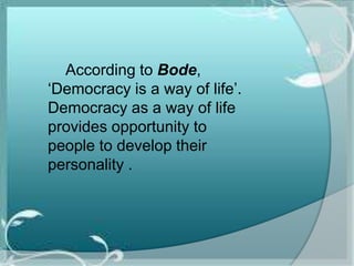 According to Bode,
‘Democracy is a way of life’.
Democracy as a way of life
provides opportunity to
people to develop their
personality .
 