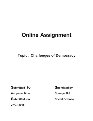 Online Assignment
Topic: Challenges of Democracy
Submitted to Submitted by
Anupama Miss. Soumya R.L
Submitted on Social Science
27/07/2015
 