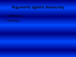 Arguments against democracy
• Inefficiency
• Emirates
 