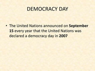 DEMOCRACY DAY
• The United Nations announced on September
15 every year that the United Nations was
declared a democracy day in 2007
 
