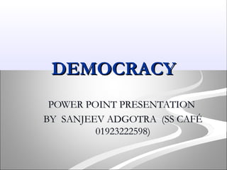 DEMOCRACYDEMOCRACY
POWER POINT PRESENTATIONPOWER POINT PRESENTATION
BY SANJEEV ADGOTRA (SS CAFÉBY SANJEEV ADGOTRA (SS CAFÉ
01923222598)01923222598)
 