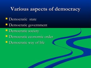 Various aspects of democracyVarious aspects of democracy
 Democratic stateDemocratic state
 Democratic governmentDemocratic government
 Democratic societyDemocratic society
 Democratic economic orderDemocratic economic order
 Democratic way of lifeDemocratic way of life
 