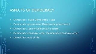 ASPECTS OF DEMOCRACY
• Democratic state Democratic state
• Democratic government Democratic government
• Democratic society Democratic society
• Democratic economic order Democratic economic order
• Democratic way of life
 