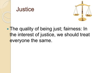 Justice
 The quality of being just; fairness: In
the interest of justice, we should treat
everyone the same.
 