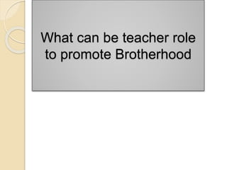What can be teacher role
to promote Brotherhood
 