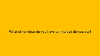 What other ideas do you have to improve democracy?
 