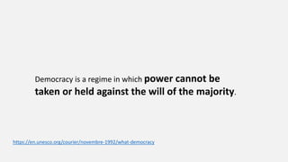 Democracy is a regime in which power cannot be
taken or held against the will of the majority.
https://en.unesco.org/courier/novembre-1992/what-democracy
 