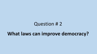 Question # 2
What laws can improve democracy?
 