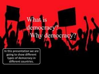 What is
democracy?
Why democracy?
In this presentation we are
going to show different
types of democracy in
different countries.
 