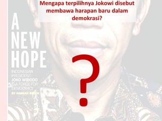 Mengapa terpilihnya Jokowi disebut
membawa harapan baru dalam
demokrasi?
?
 