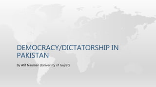 DEMOCRACY/DICTATORSHIP IN
PAKISTAN
By Atif Nauman (University of Gujrat)
 