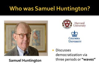  Discusses
democratization via
three periods or “waves”Samuel Huntington
 