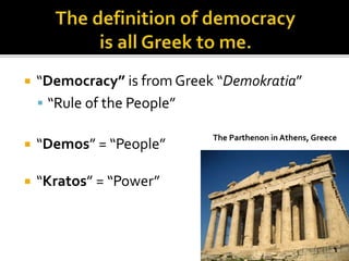  “Democracy” is from Greek “Demokratia”
 “Rule of the People”
 “Demos” = “People”
 “Kratos” = “Power”
The Parthenon in Athens, Greece
 