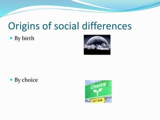 Origins of social differences
 By birth
 By choice
 
