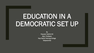 EDUCATION IN A
DEMOCRATIC SET UP
By
Faqueer Hathib KK
Asst. Professor
Keyi Sahib Training College
Taliparamba
 