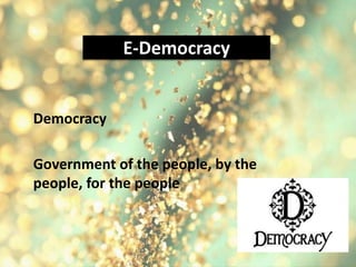 E-Democracy
Democracy
Government of the people, by the
people, for the people
 