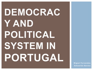 Miguel Fernandes
Sebastião Barata
DEMOCRAC
Y AND
POLITICAL
SYSTEM IN
PORTUGAL
 