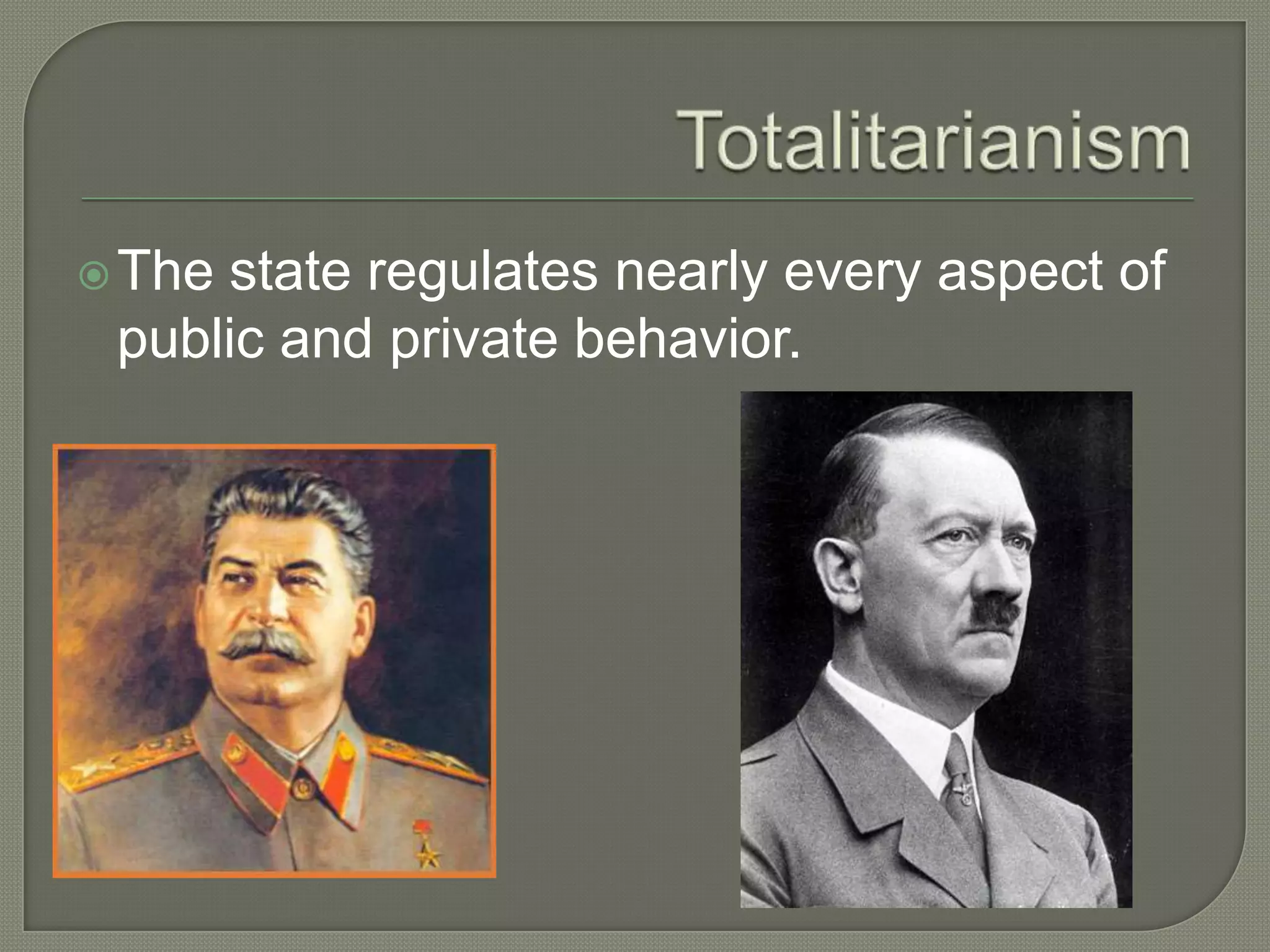 TotalitarianismThe state regulates nearly every aspect of public and private behavior. 