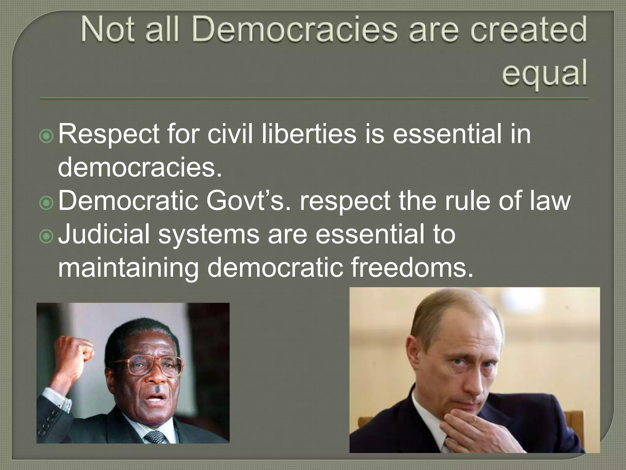 Not all Democracies are created equalRespect for civil liberties is essential in democracies.Democratic Govt’s. respect the rule of lawJudicial systems are essential to maintaining democratic freedoms.